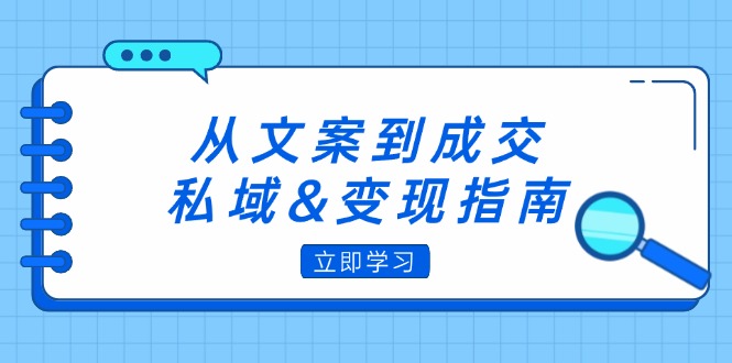 （12641期）从文案到成交，私域&变现指南：朋友圈策略+文案撰写+粉丝运营实操-iTZL项目网