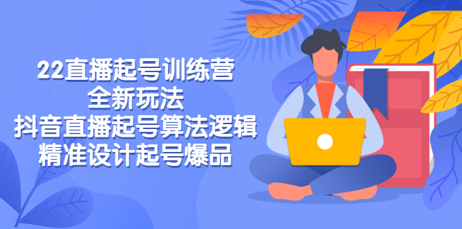 （2769期）2022直播起号训练营-全新玩法，抖音直播起号算法逻辑，精准设计起号爆品-iTZL项目网