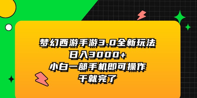 （11804期）梦幻西游手游3.0全新玩法，日入3000+，小白一部手机即可操作，干就完了-iTZL项目网