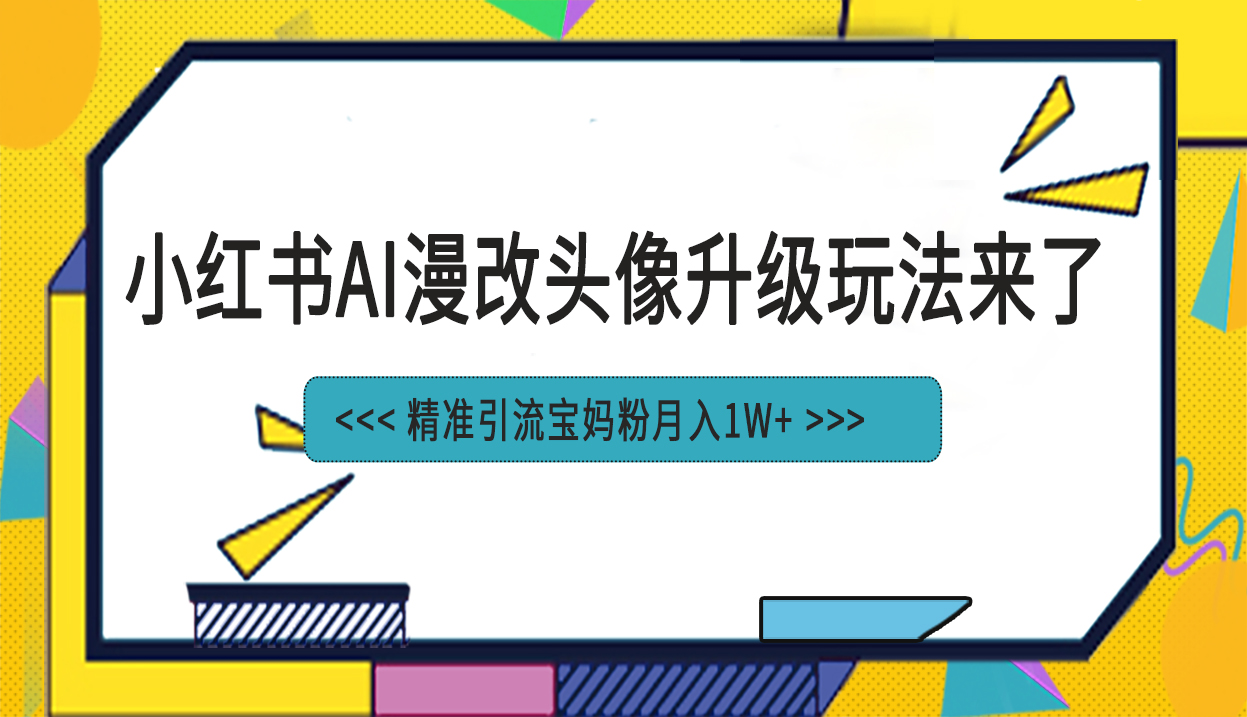 （6914期）小红书最新AI漫改头像项目，精准引流宝妈粉，月入1w+-iTZL项目网