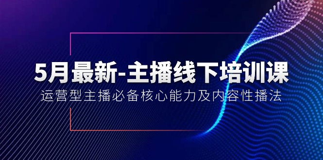 （10744期）5月最新-主播线下培训课【40期】：运营型主播必备核心能力及内容性播法-iTZL项目网