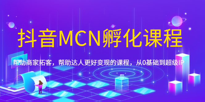 （1694期）抖音MCN孵化课程，帮助商家拓客，帮助达人更好变现的课程，从0基础到超级IP-iTZL项目网