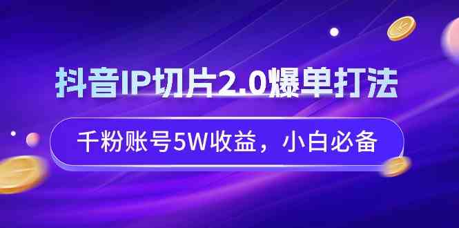 （9132期）抖音IP切片2.0爆单打法，千粉账号5W收益，小白必备-iTZL项目网