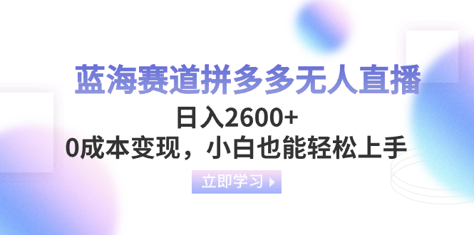 （8331期）蓝海赛道拼多多无人直播，日入2600+，0成本变现，小白也能轻松上手-iTZL项目网