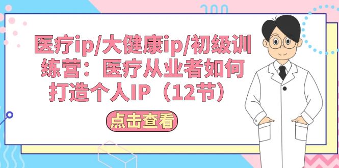 （10851期）医疗ip/大健康ip/初级训练营：医疗从业者如何打造个人IP（12节）-iTZL项目网