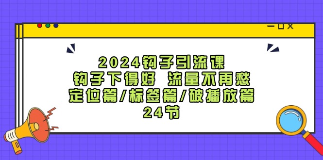 （12097期）2024钩子·引流课：钩子下得好 流量不再愁，定位篇/标签篇/破播放篇/24节-iTZL项目网