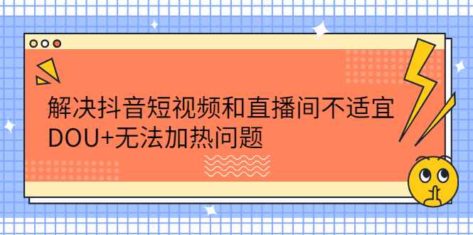 （2221期）解决抖音短视频和直播间不适宜，DOU+无法加热问题-iTZL项目网