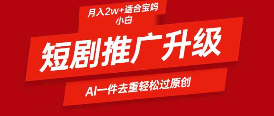 （9652期）短剧推广升级新玩法，AI一键二创去重，轻松月入2w+-iTZL项目网