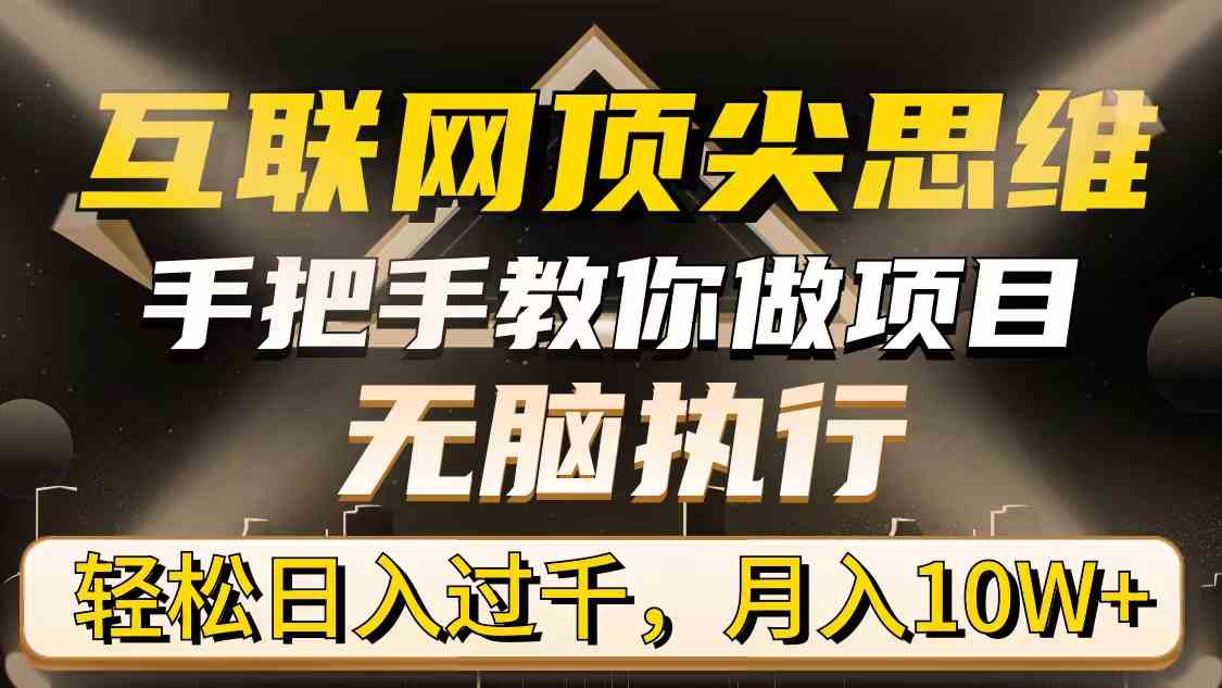 （9311期）互联网顶尖思维，手把手教你做项目，无脑执行，轻松日入过千，月入10W+-iTZL项目网