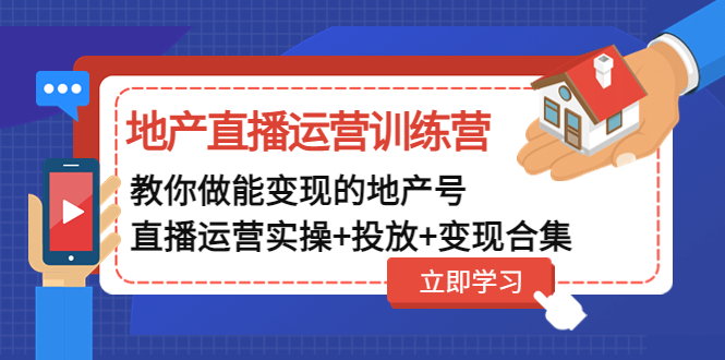 （4838期）地产直播运营训练营：教你做能变现的地产号（直播运营实操+投放+变现合集）-iTZL项目网