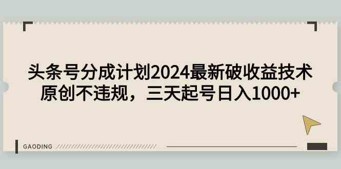 （9455期）头条号分成计划2024最新破收益技术，原创不违规，三天起号日入1000+-iTZL项目网