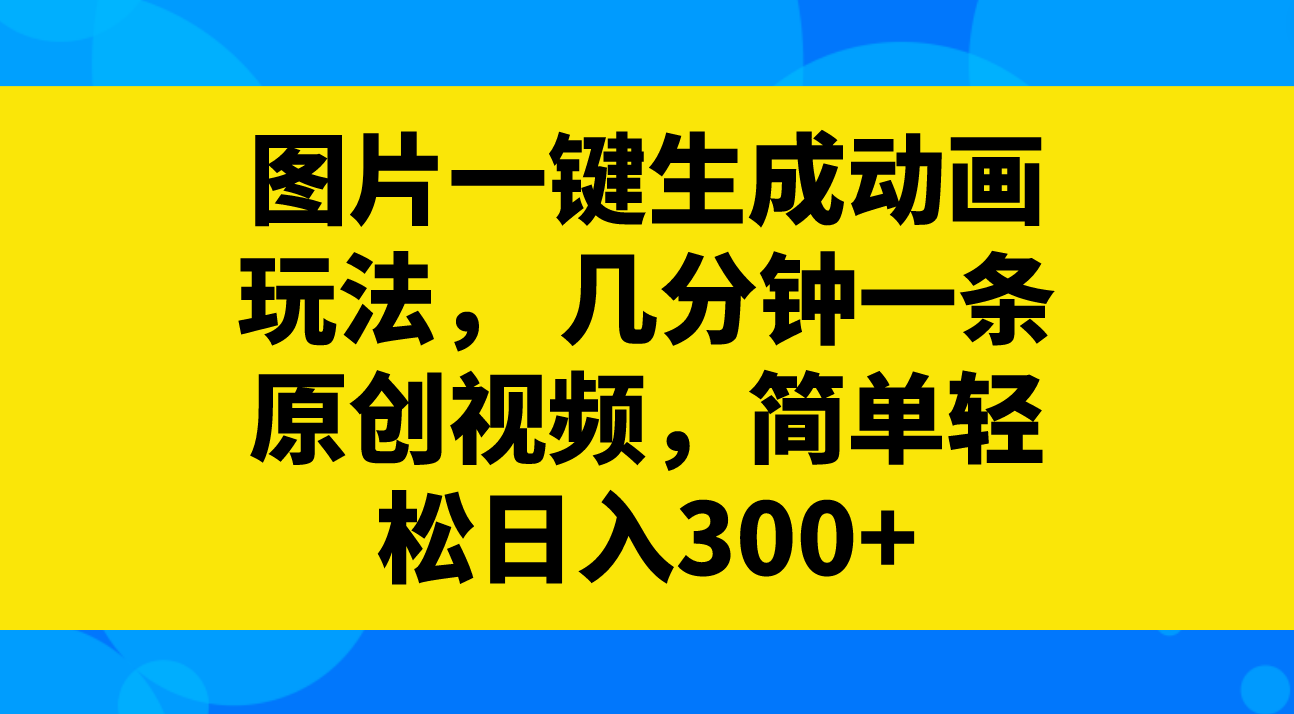 （8165期）图片一键生成动画玩法， 几分钟一条原创视频，简单轻松日入300+-iTZL项目网