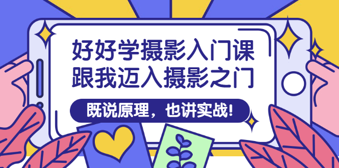 （2882期）好好学摄影入门课：跟我迈入摄影之门，既说原理，也讲实战！-iTZL项目网