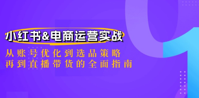 （12670期）小红书&电商运营实战：从账号优化到选品策略，再到直播带货的全面指南-iTZL项目网