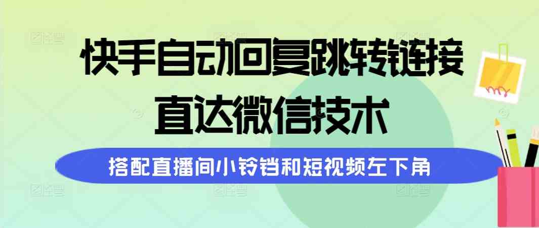 （9808期）快手自动回复跳转链接，直达微信技术，搭配直播间小铃铛和短视频左下角-iTZL项目网