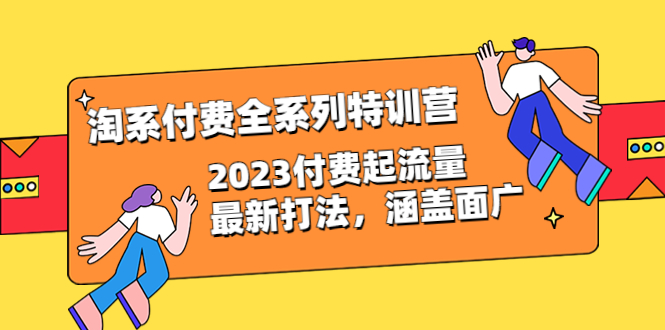 （6505期）淘系付费全系列特训营：2023付费起流量最新打法，涵盖面广（30节）-iTZL项目网