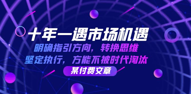 （12818期）十年 一遇 市场机遇，明确指引方向，转换思维，坚定执行，方能不被时代…-iTZL项目网