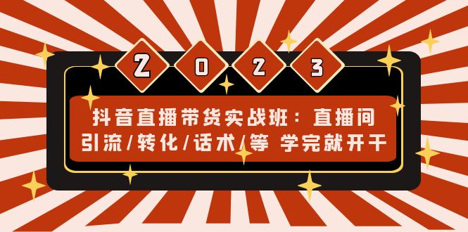 （4799期）抖音直播带货实战班：直播间引流/转化/话术/等 学完就开干(无中创水印)-iTZL项目网