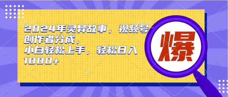 （9833期）2024年灵异故事，视频号创作者分成，小白轻松上手，轻松日入1000+-iTZL项目网