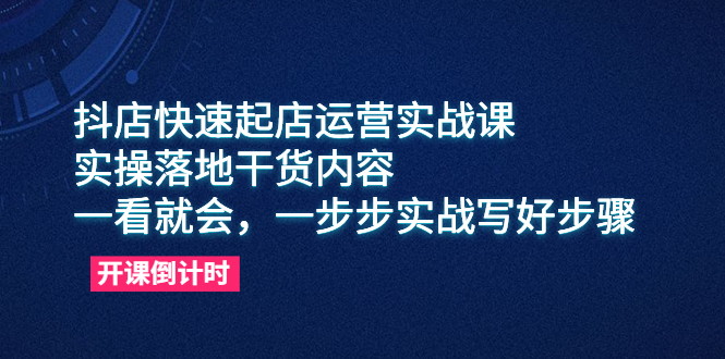 （6057期）抖店快速起店运营实战课，实操落地干货内容，一看就会，一步步实战写好步骤-iTZL项目网