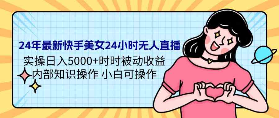 （9480期）24年最新快手美女24小时无人直播 实操日入5000+时时被动收益 内部知识操…-iTZL项目网