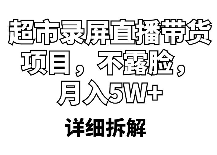 （5741期）超市录屏直播带货项目，不露脸，月入5W+（详细拆解）-iTZL项目网