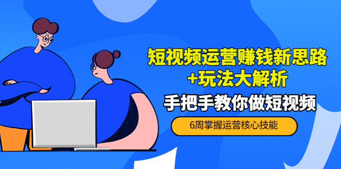 （3947期）短视频运营赚钱新思路+玩法大解析：手把手教你做短视频【PETER最新更新中】-iTZL项目网