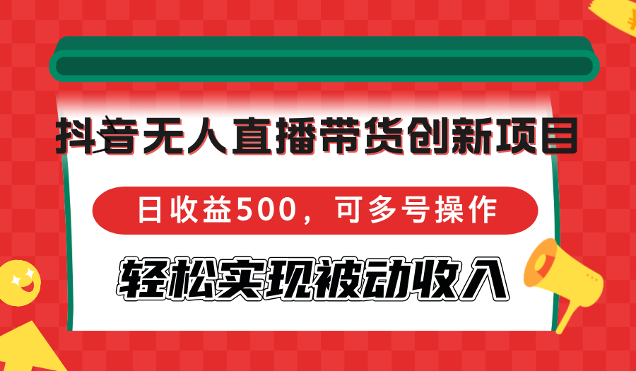 （12853期）抖音无人直播带货创新项目，日收益500，可多号操作，轻松实现被动收入-iTZL项目网