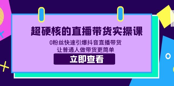 （5702期）超硬核的直播带货实操课 0粉丝快速引爆抖音直播带货 让普通人做带货更简单-iTZL项目网