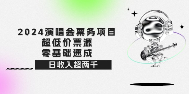 （12445期）2024演唱会票务项目！超低价票源，零基础速成，日收入超两千-iTZL项目网