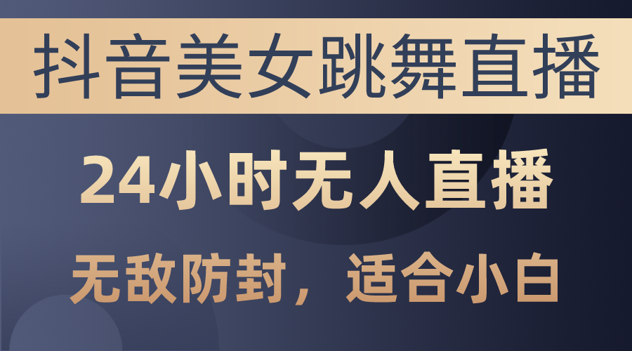 （10671期）抖音美女跳舞直播，日入3000+，24小时无人直播，无敌防封技术，小白最…-iTZL项目网