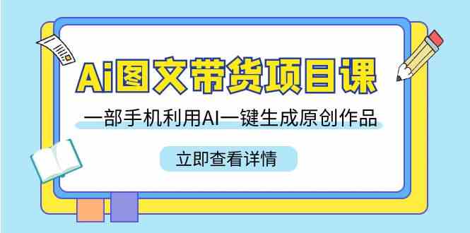 （9052期）Ai图文带货项目课，一部手机利用AI一键生成原创作品（22节课）-iTZL项目网