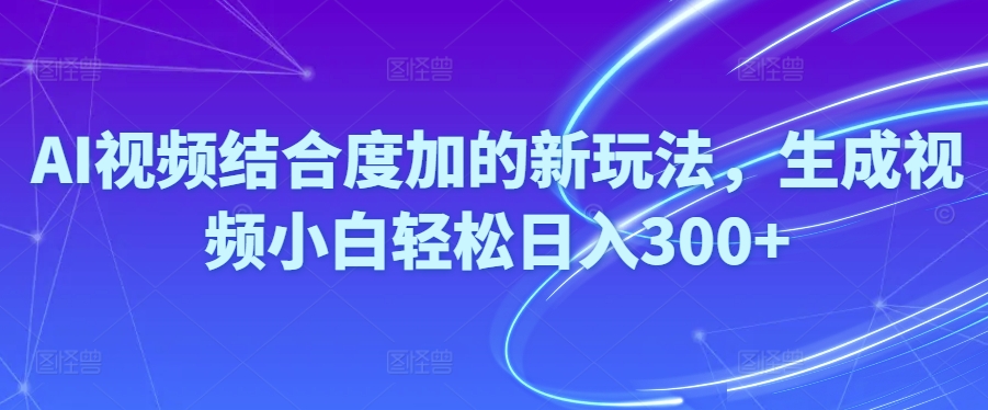 （10418期）Ai视频结合度加的新玩法,生成视频小白轻松日入300+-iTZL项目网