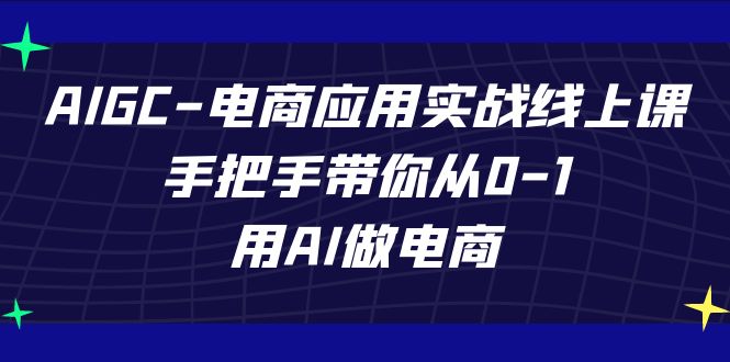 （7478期）AIGC-电商应用实战线上课，手把手带你从0-1，用AI做电商-iTZL项目网