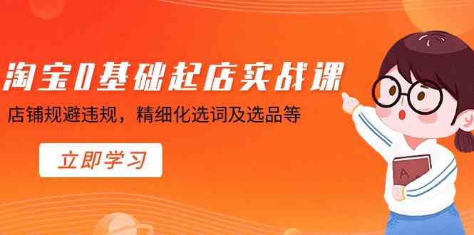 （8875期）淘宝0基础起店实操课，店铺规避违规，精细化选词及选品等-iTZL项目网