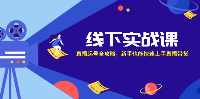 （12572期）线下实战课：直播起号全攻略，新手也能快速上手直播带货-iTZL项目网