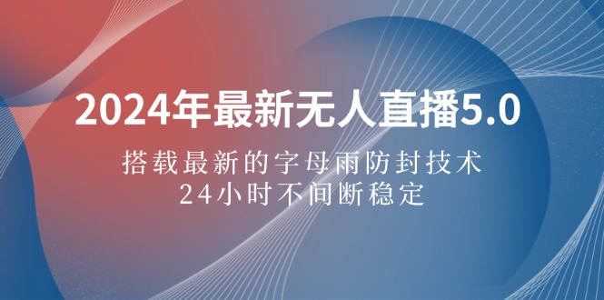 （12455期）2024年最新无人直播5.0，搭载最新的字母雨防封技术，24小时不间断稳定…-iTZL项目网