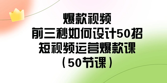 （8851期）爆款视频-前三秒如何设计50招：短视频运营爆款课（50节课）-iTZL项目网