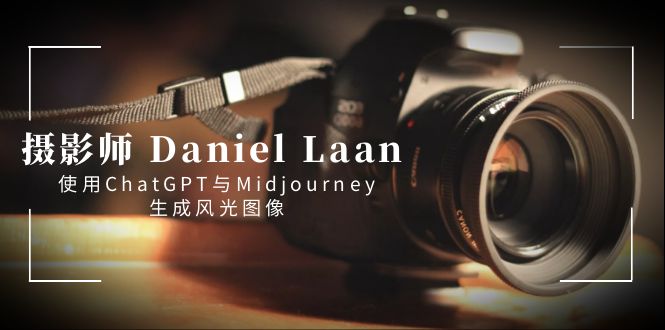 （8717期）摄影师 Daniel Laan 使用ChatGPT与Midjourney生成风光图像-中英字幕-iTZL项目网