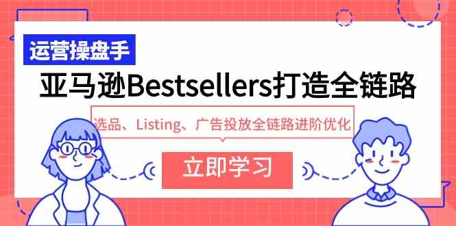 （9801期）亚马逊Bestsellers打造全链路，选品、Listing、广告投放全链路进阶优化-iTZL项目网