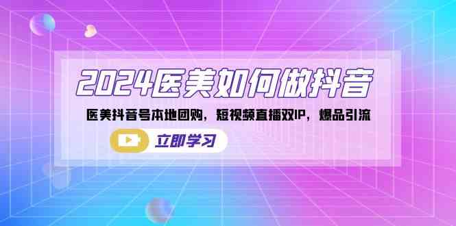 （8919期）2024医美如何做抖音，医美抖音号本地团购，短视频直播双IP，爆品引流-iTZL项目网