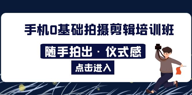 （5726期）2023手机0基础拍摄剪辑培训班：随手拍出·仪式感-iTZL项目网