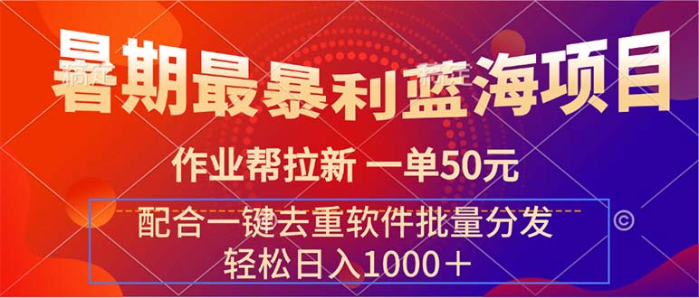 （11694期）暑期最暴利蓝海项目 作业帮拉新 一单50元 配合一键去重软件批量分发-iTZL项目网