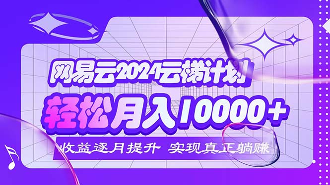 （12439期）2024网易云云梯计划  每月躺赚5000+-iTZL项目网