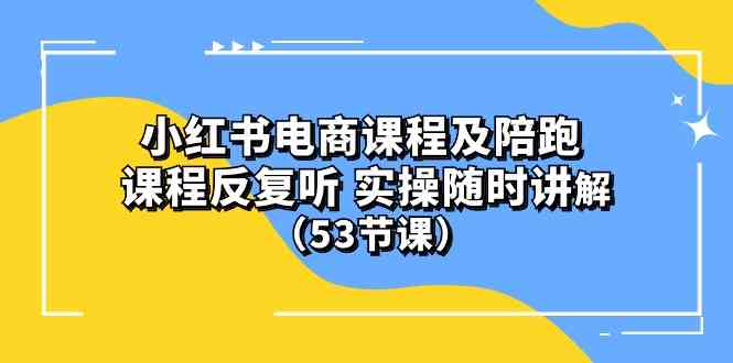 (10170期）小红书电商课程及陪跑 课程反复听 实操随时讲解 （53节课）-iTZL项目网