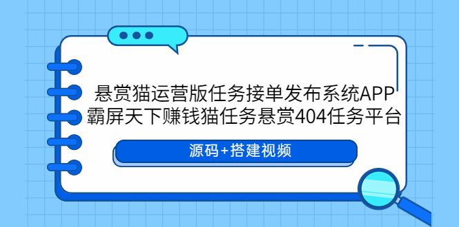 （5999期）悬赏猫运营版任务接单发布系统APP+霸屏天下赚钱猫任务悬赏404任务平台-iTZL项目网