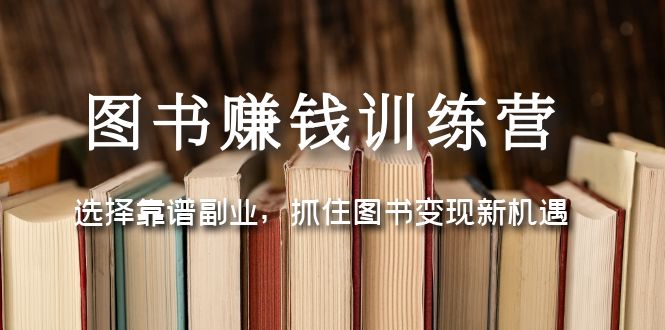 （5013期）图书赚钱训练营：选择靠谱副业，抓住图书变现新机遇-iTZL项目网