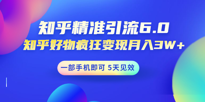 （1547期）知乎精准引流6.0+知乎好物疯狂变现月入3W，一部手机即可 5天见效(18节课)-iTZL项目网