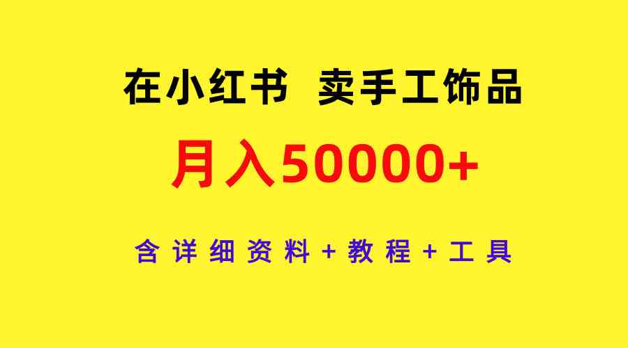 （9585期）在小红书卖手工饰品，月入50000+，含详细资料+教程+工具-iTZL项目网