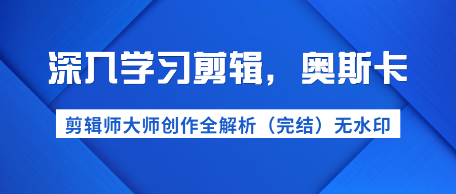 图片[1]-（1199期）深入学习剪辑，奥斯卡丨剪辑师大师创作全解析（完结）价值299元-iTZL项目网